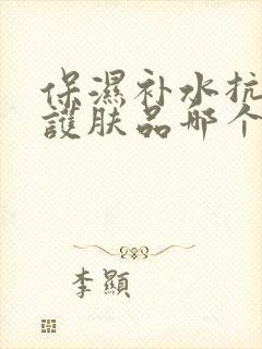 保湿补水抗皱的护肤品哪个牌子比较好