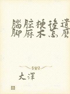 脑腔梗后遗症手脚麻木怎么办