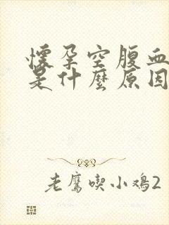 怀孕空腹血糖高是什么原因引起的