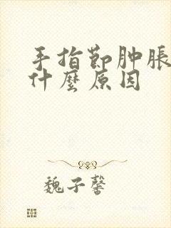 手指节肿胀痛是什么原因