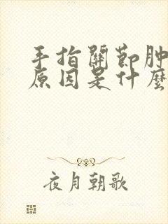 手指关节肿痛的原因是什么