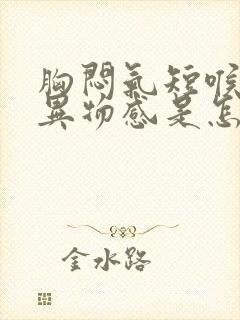 胸闷气短喉咙有异物感是怎么回事