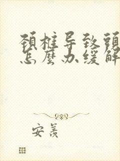 颈椎导致头疼该怎么办缓解