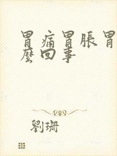 胃痛胃胀胃烧怎么回事