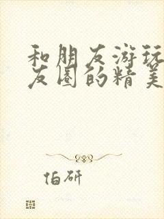 和朋友游玩发朋友圈的精美句子