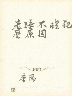 老睡不醒犯困什么原因