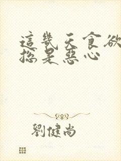 这几天食欲不振总是恶心