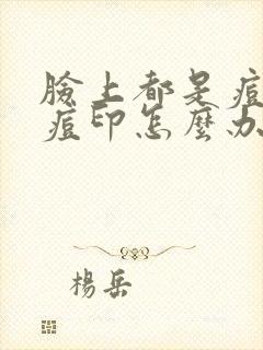 脸上都是痘坑和痘印怎么办