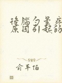 后脑勺晕疼什么原因引起的封面