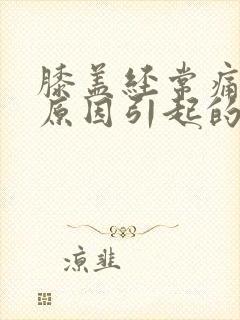 膝盖经常痛什么原因引起的