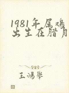 1981年属鸡出生在腊月的命运如何封面