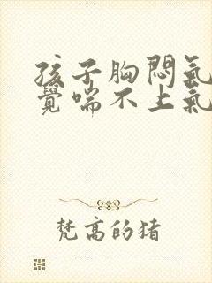 孩子胸闷气短感觉喘不上气挂哪科