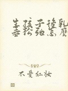 生孩子后乳房下垂松弛怎么办