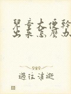 儿童大便干拉不出来怎么办吃什么药