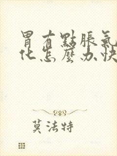 胃有点胀气不消化怎么办快速解决