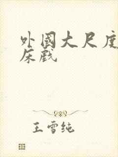 外国大尺度做爰床戏