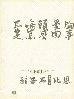 耳鸣头晕胸口疼是怎么回事