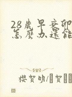 28岁早衰卵巢怎么办还能调整回来吗