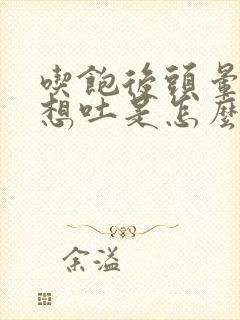 吃饱后头晕恶心想吐是怎么回事