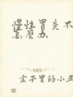 慢性胃炎不消化怎么办