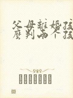 父母离婚孩子怎么判两个孩子