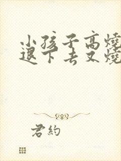 小孩子高烧反复退下去又烧怎么办