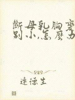 断母乳胸变得特别小,怎么办