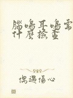 脑鸣耳鸣需要做什么检查封面