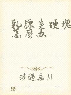 乳腺炎硬块不消怎么办