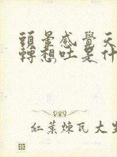 头晕感觉天旋地转想吐是什么原因