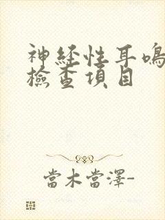 神经性耳鸣哪些检查项目