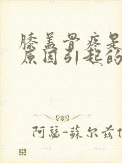 膝盖骨疼是什么原因引起的