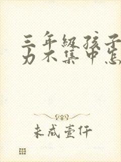 三年级孩子注意力不集中怎么解决