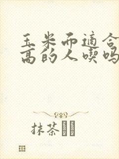 玉米面适合血糖高的人吃吗