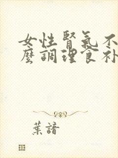 女性肾气不足怎么调理食补