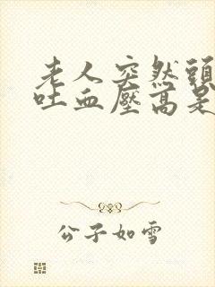 老人突然头晕呕吐血压高是怎么回事