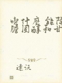 吃什么 能降低胆固醇和甘油三酯