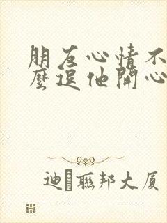 朋友心情不好怎么逗他开心