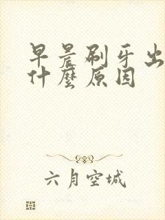 早晨刷牙出血是什么原因