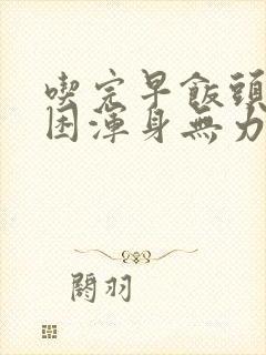 吃完早饭头晕犯困浑身无力