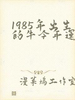 1985年出生的牛今年运气好不好