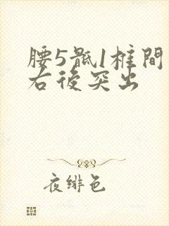 腰5骶1椎间盘右后突出