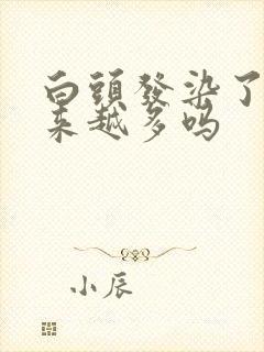 白头发染了会越来越多吗