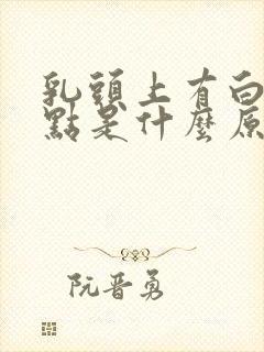 乳头上有白色脓点是什么原因封面