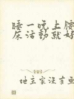 睡一晚上腰痛起床活动就好了