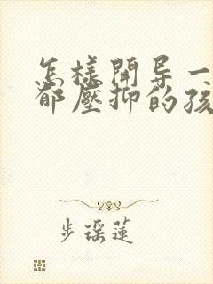 怎样开导一个抑郁压抑的孩子