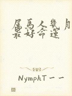 属马人几月出生最好命运