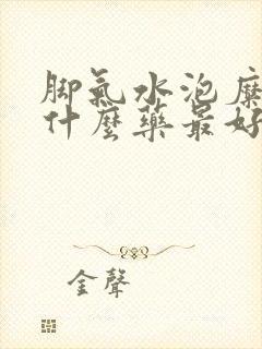 脚气水泡糜烂用什么药最好