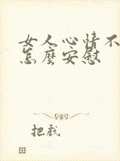 女人心情不好该怎么安慰