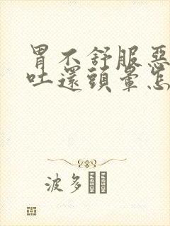 胃不舒服恶心想吐还头晕怎么回事